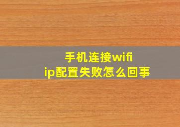 手机连接wifi ip配置失败怎么回事